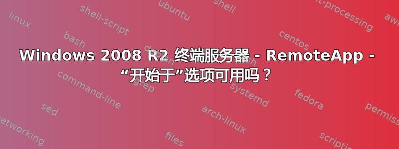 Windows 2008 R2 终端服务器 - RemoteApp - “开始于”选项可用吗？