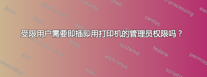 受限用户需要即插即用打印机的管理员权限吗？