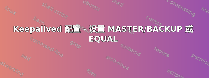 Keepalived 配置 - 设置 MASTER/BACKUP 或 EQUAL