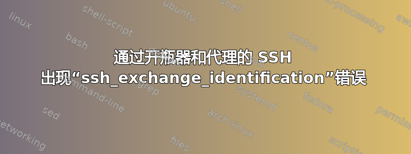 通过开瓶器和代理的 SSH 出现“ssh_exchange_identification”错误