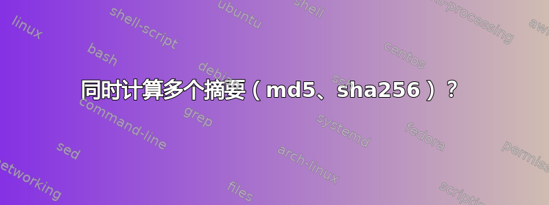 同时计算多个摘要（md5、sha256）？