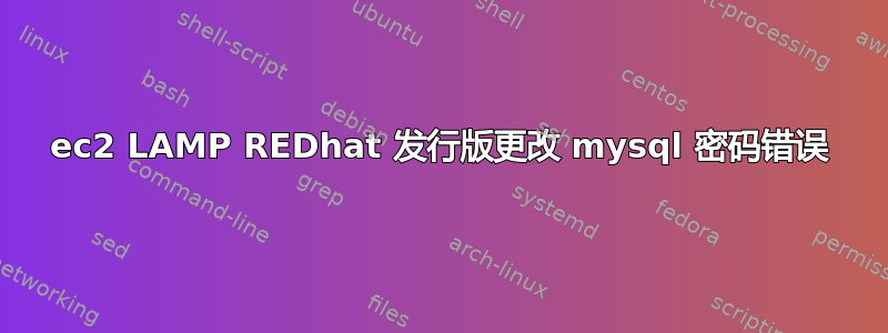 ec2 LAMP REDhat 发行版更改 mysql 密码错误