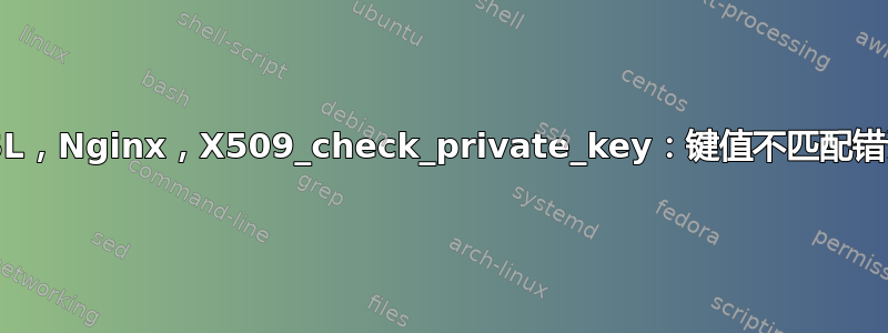 SSL，Nginx，X509_check_private_key：键值不匹配错误