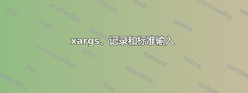 xargs、记录和标准输入