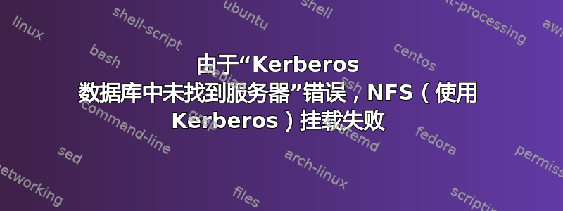 由于“Kerberos 数据库中未找到服务器”错误，NFS（使用 Kerberos）挂载失败