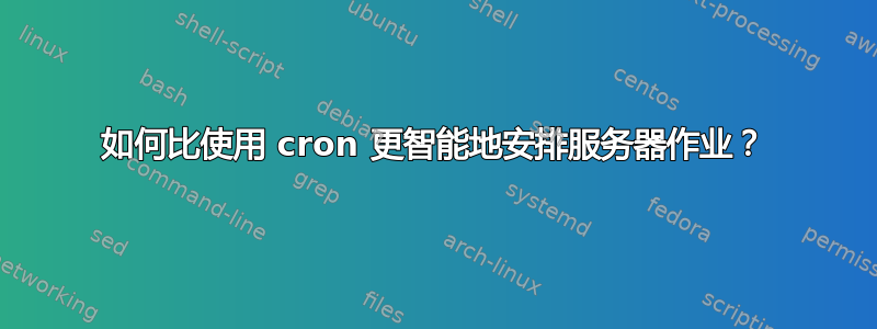 如何比使用 cron 更智能地安排服务器作业？