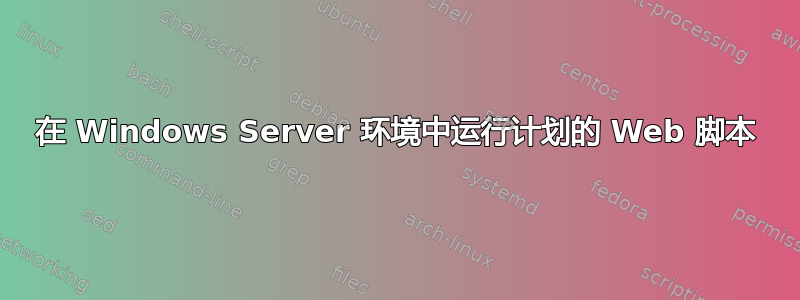 在 Windows Server 环境中运行计划的 Web 脚本