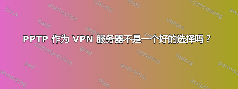 PPTP 作为 VPN 服务器不是一个好的选择吗？