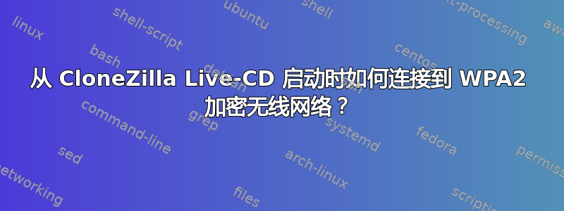 从 CloneZilla Live-CD 启动时如何连接到 WPA2 加密无线网络？