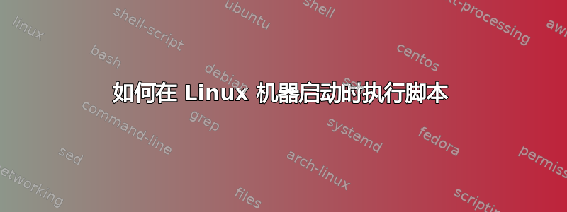 如何在 Linux 机器启动时执行脚本