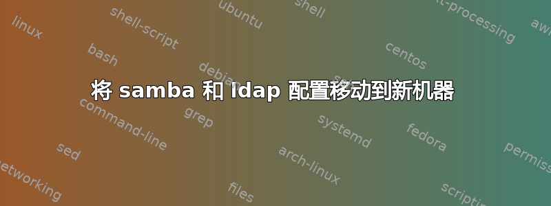 将 samba 和 ldap 配置移动到新机器