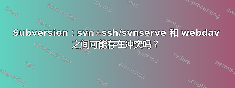 Subversion：svn+ssh/svnserve 和 webdav 之间可能存在冲突吗？