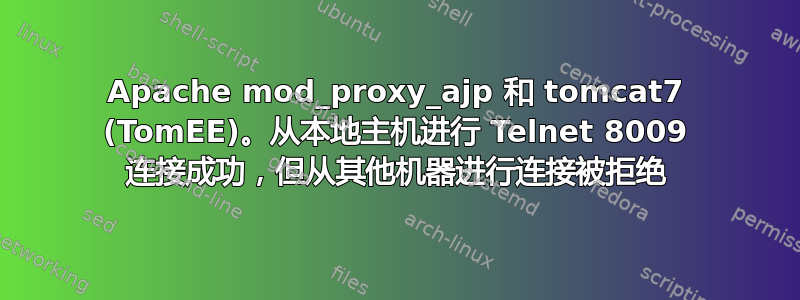 Apache mod_proxy_ajp 和 tomcat7 (TomEE)。从本地主机进行 Telnet 8009 连接成功，但从其他机器进行连接被拒绝