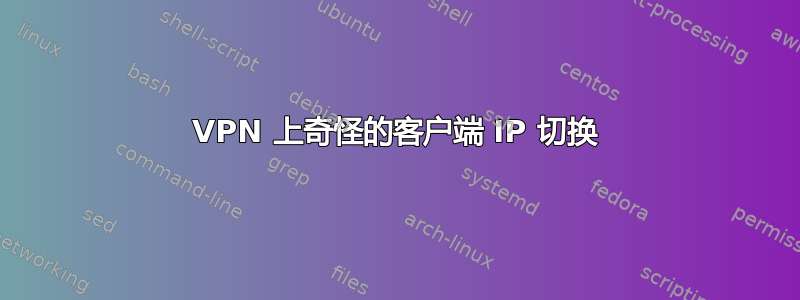 VPN 上奇怪的客户端 IP 切换