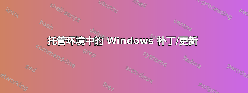 托管环境中的 Windows 补丁/更新