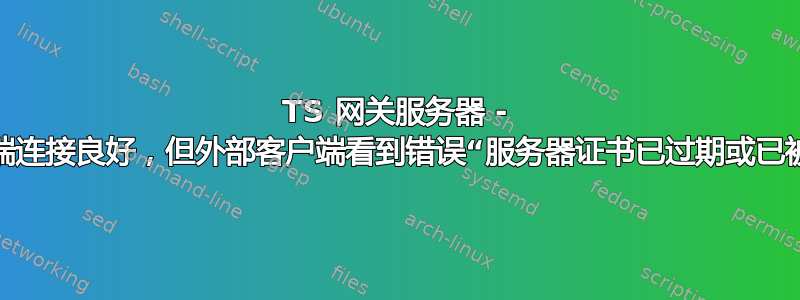 TS 网关服务器 - 内部客户端连接良好，但外部客户端看到错误“服务器证书已过期或已被撤销”。