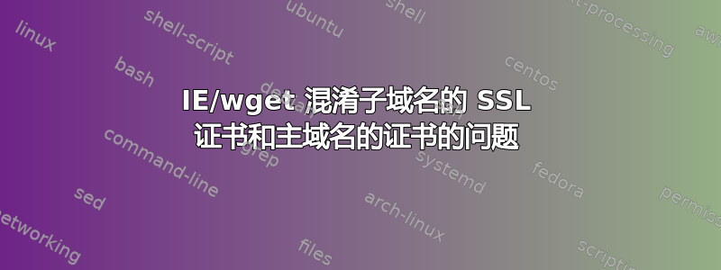 IE/wget 混淆子域名的 SSL 证书和主域名的证书的问题