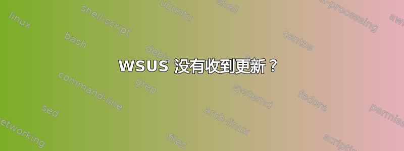 WSUS 没有收到更新？