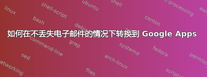 如何在不丢失电子邮件的情况下转换到 Google Apps