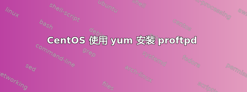 CentOS 使用 yum 安装 proftpd