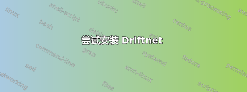 尝试安装 Driftnet