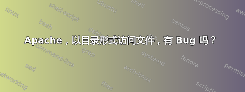 Apache，以目录形式访问文件，有 Bug 吗？