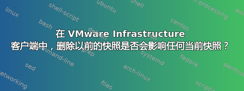 在 VMware Infrastructure 客户端中，删除以前的快照是否会影响任何当前快照？