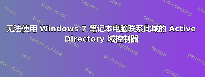 无法使用 Windows 7 笔记本电脑联系此域的 Active Directory 域控制器