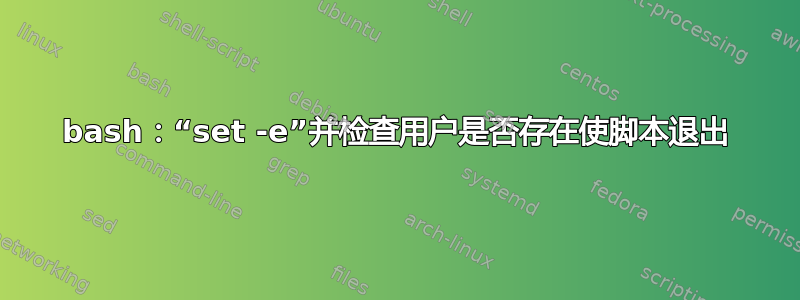 bash：“set -e”并检查用户是否存在使脚本退出