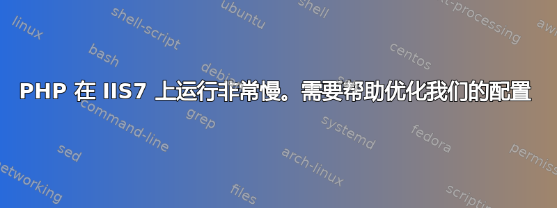 PHP 在 IIS7 上运行非常慢。需要帮助优化我们的配置