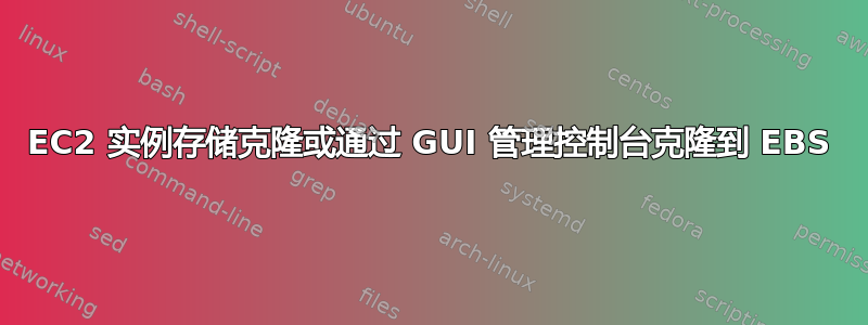 EC2 实例存储克隆或通过 GUI 管理控制台克隆到 EBS