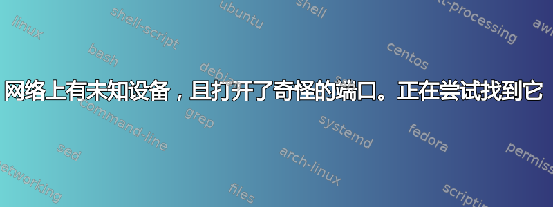 网络上有未知设备，且打开了奇怪的端口。正在尝试找到它