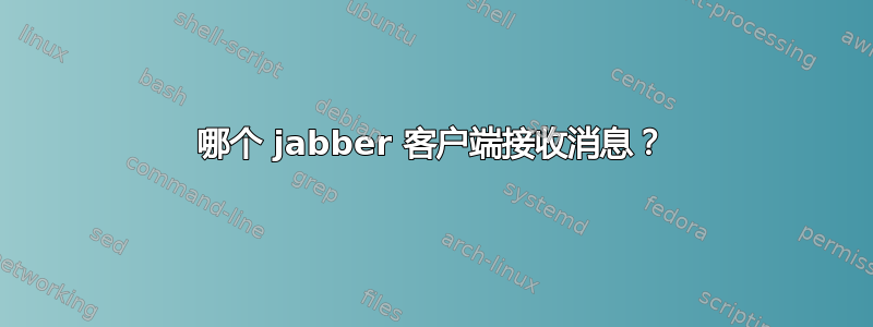 哪个 jabber 客户端接收消息？