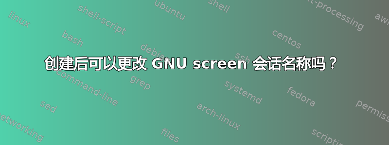 创建后可以更改 GNU screen 会话名称吗？