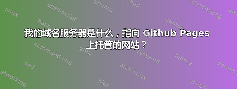 我的域名服务器是什么，指向 Github Pages 上托管的网站？