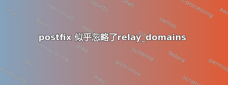 postfix 似乎忽略了relay_domains