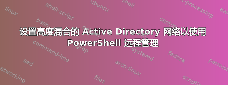 设置高度混合的 Active Directory 网络以使用 PowerShell 远程管理