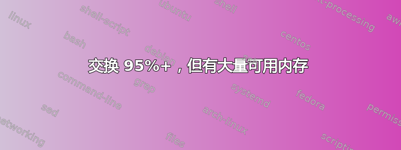 交换 95%+，但有大量可用内存