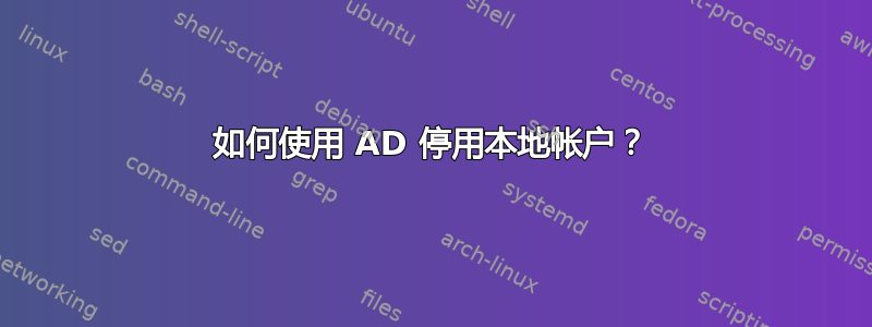 如何使用 AD 停用本地帐户？