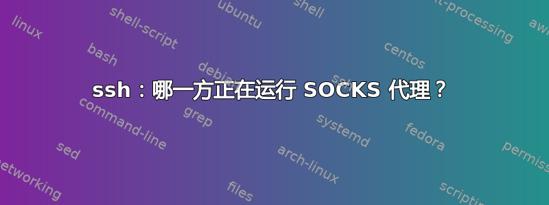 ssh：哪一方正在运行 SOCKS 代理？