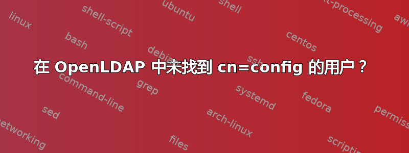 在 OpenLDAP 中未找到 cn=config 的用户？