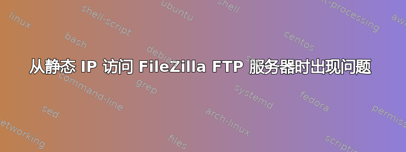 从静态 IP 访问 FileZilla FTP 服务器时出现问题