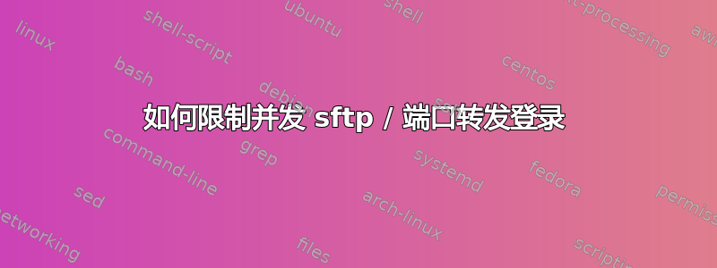 如何限制并发 sftp / 端口转发登录