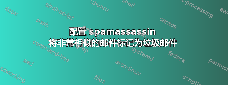 配置 spamassassin 将非常相似的邮件标记为垃圾邮件