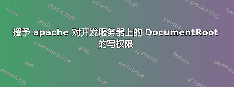 授予 apache 对开发服务器上的 DocumentRoot 的写权限