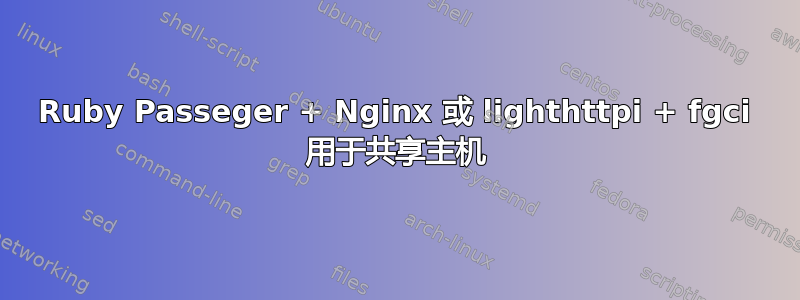 Ruby Passeger + Nginx 或 lighthttpi + fgci 用于共享主机