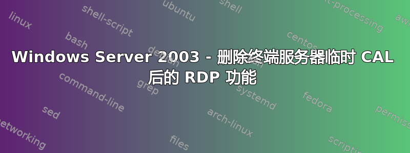 Windows Server 2003 - 删除终端服务器临时 CAL 后的 RDP 功能