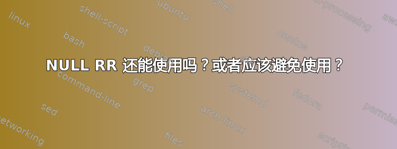 NULL RR 还能使用吗？或者应该避免使用？