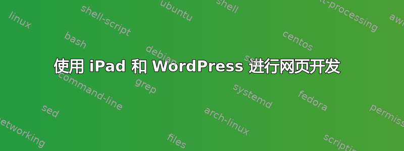 使用 iPad 和 WordPress 进行网页开发 