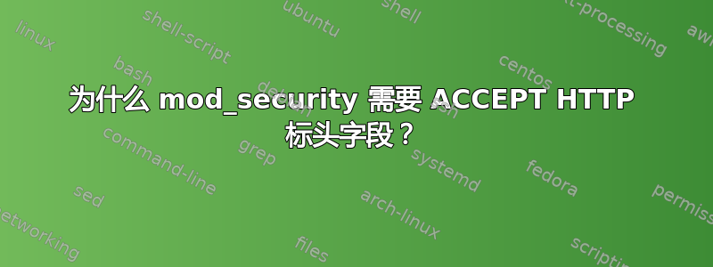 为什么 mod_security 需要 ACCEPT HTTP 标头字段？